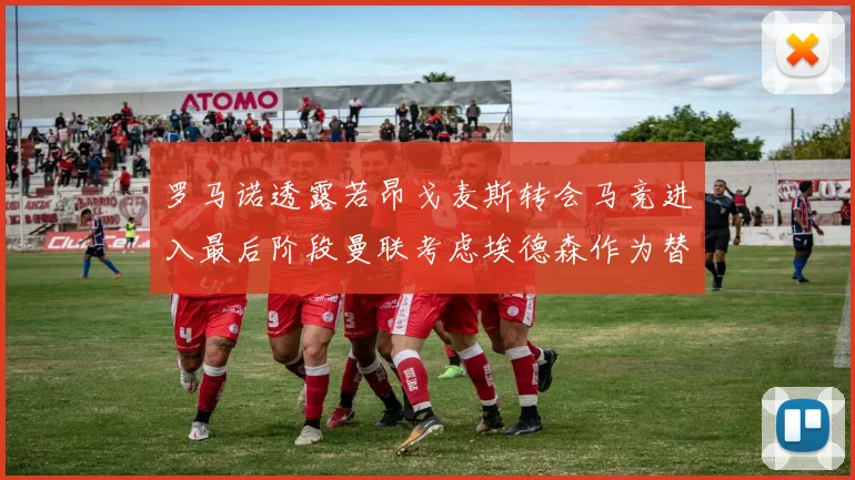 罗马诺透露若昂戈麦斯转会马竞进入最后阶段曼联考虑埃德森作为替代人选