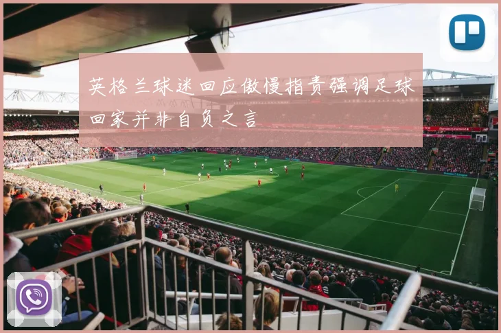 英格兰球迷回应傲慢指责强调足球回家并非自负之言