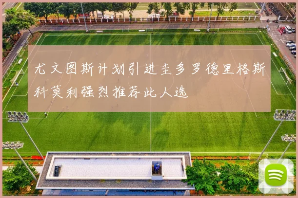 尤文图斯计划引进圭多罗德里格斯科莫利强烈推荐此人选