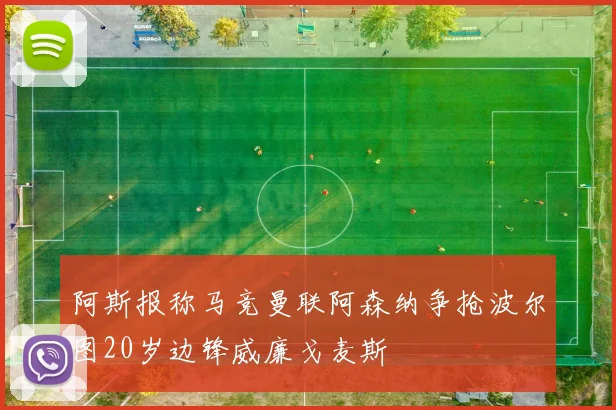 阿斯报称马竞曼联阿森纳争抢波尔图20岁边锋威廉戈麦斯
