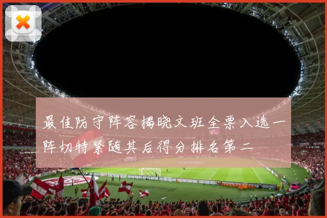 最佳防守阵容揭晓文班全票入选一阵切特紧随其后得分排名第二