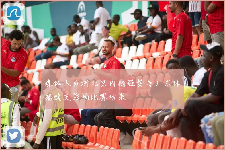媒体人分析北京内线强势与广东体能透支影响比赛结果