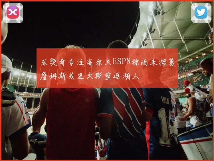 东契奇专注高尔夫ESPN称尚未招募詹姆斯或里夫斯重返湖人