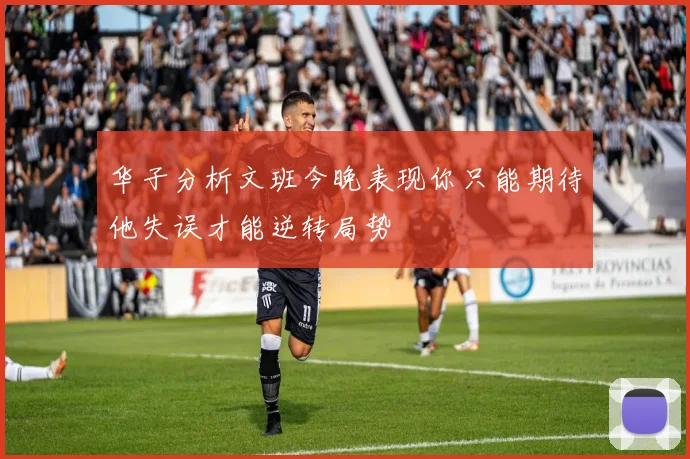华子分析文班今晚表现你只能期待他失误才能逆转局势