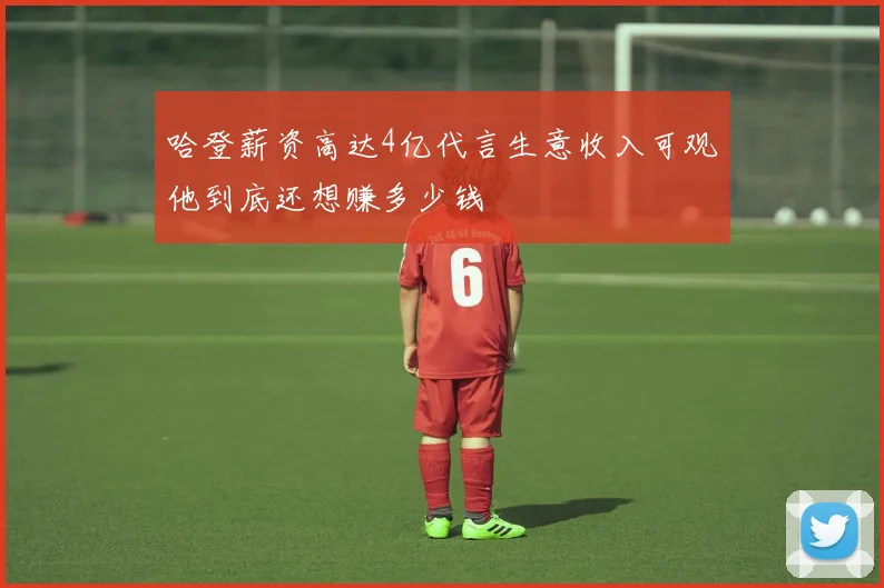 哈登薪资高达4亿代言生意收入可观他到底还想赚多少钱
