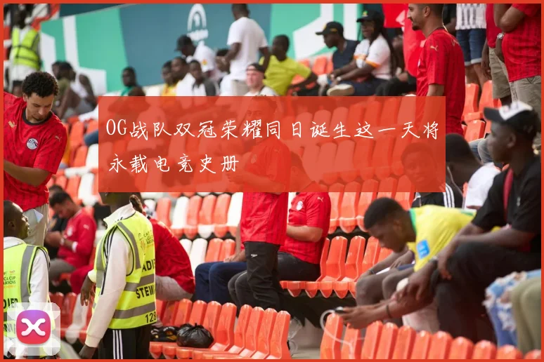 OG战队双冠荣耀同日诞生这一天将永载电竞史册