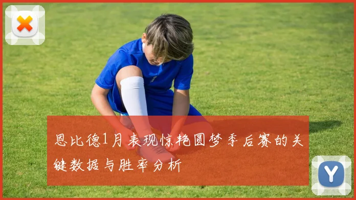 恩比德1月表现惊艳圆梦季后赛的关键数据与胜率分析