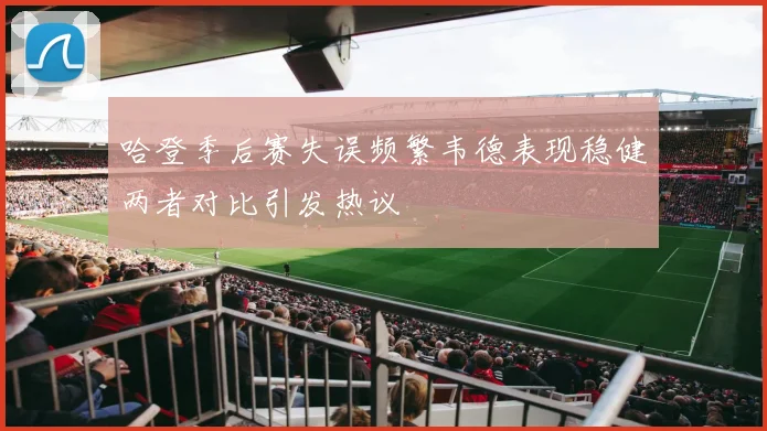 哈登季后赛失误频繁韦德表现稳健两者对比引发热议
