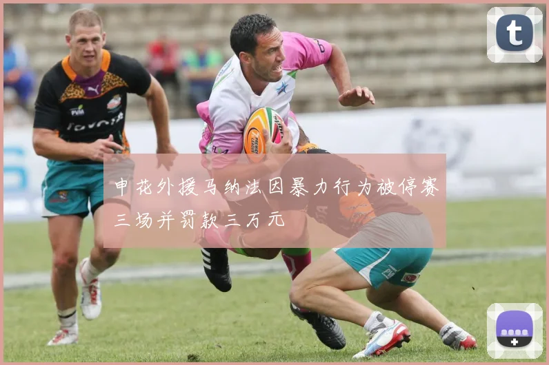 申花外援马纳法因暴力行为被停赛三场并罚款三万元