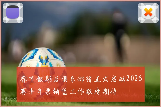 春节假期后俱乐部将正式启动2026赛季年票销售工作敬请期待