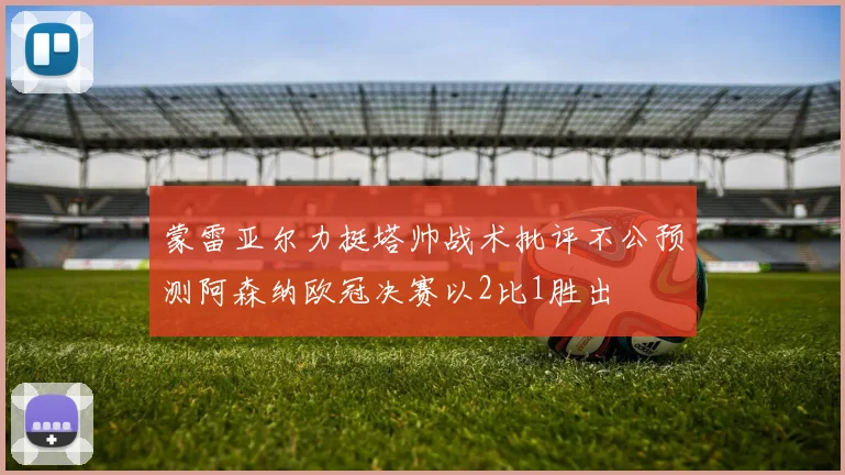 蒙雷亚尔力挺塔帅战术批评不公预测阿森纳欧冠决赛以2比1胜出