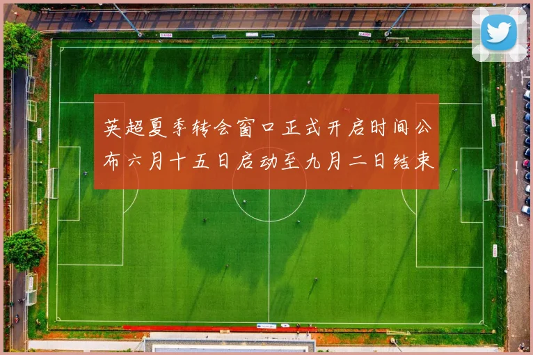 英超夏季转会窗口正式开启时间公布六月十五日启动至九月二日结束