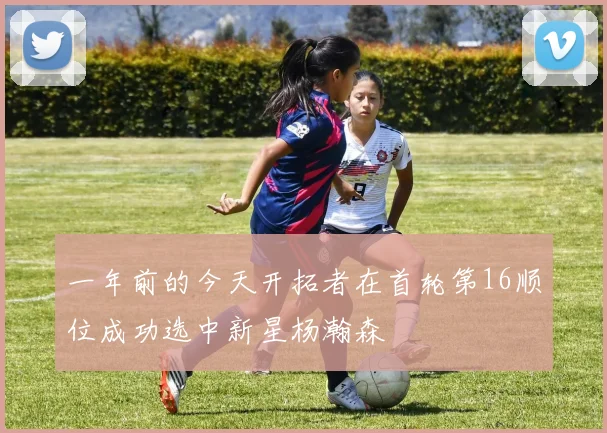 一年前的今天开拓者在首轮第16顺位成功选中新星杨瀚森